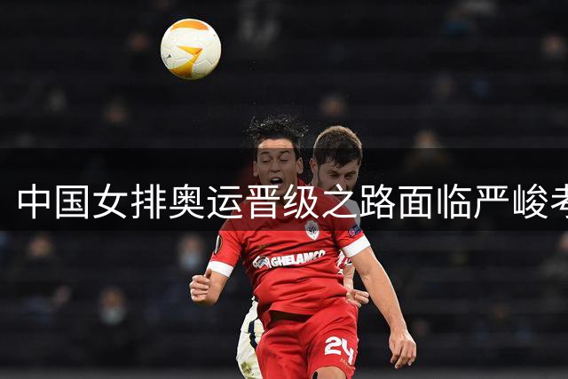 中国女排奥运晋级之路面临严峻考验