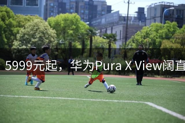 5999元起，华为Pura X View阔直板手机正式上市